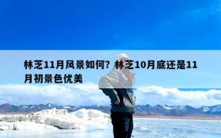林芝11月风景如何？林芝10月底还是11月初景色优美