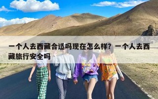 一个人去西藏合适吗现在怎么样？一个人去西藏旅行安全吗