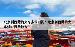 北京到西藏的火车多长时间？北京到西藏的火车经过哪些地方