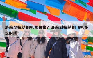 济南至拉萨的机票价格？济南到拉萨的飞机多长时间