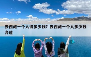 去西藏一个人得多少钱？去西藏一个人多少钱合适