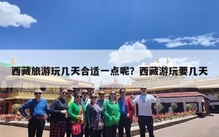 西藏旅游玩几天合适一点呢？西藏游玩要几天