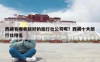 西藏有哪些较好的旅行社公司呢？西藏十大旅行社排名