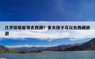 几岁娃娃能带去西藏？多大孩子可以去西藏旅游