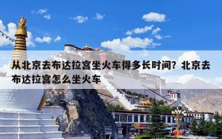 从北京去布达拉宫坐火车得多长时间？北京去布达拉宫怎么坐火车