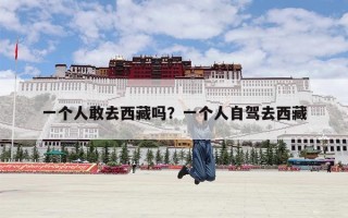 一个人敢去西藏吗？一个人自驾去西藏