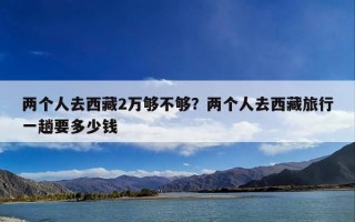 两个人去西藏2万够不够？两个人去西藏旅行一趟要多少钱