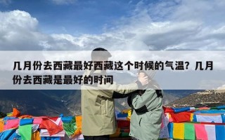 几月份去西藏最好西藏这个时候的气温？几月份去西藏是最好的时间