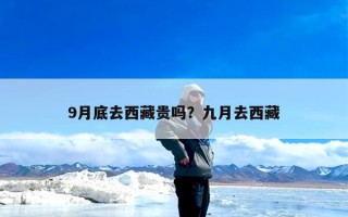 9月底去西藏贵吗？九月去西藏