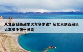 从北京到西藏坐火车多少钱？从北京到西藏坐火车多少钱一张票