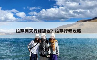拉萨两天行程建议？拉萨行程攻略