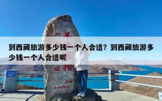 到西藏旅游多少钱一个人合适？到西藏旅游多少钱一个人合适呢