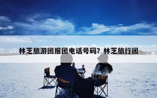林芝旅游团报团电话号码？林芝旅行团