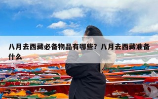八月去西藏必备物品有哪些？八月去西藏准备什么