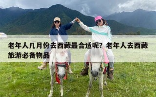 老年人几月份去西藏最合适呢？老年人去西藏旅游必备物品