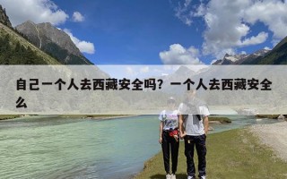 自己一个人去西藏安全吗？一个人去西藏安全么