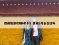 西藏旅游攻略6月份？西藏6月去合适吗