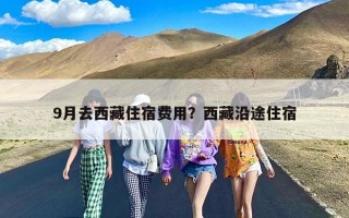9月去西藏住宿费用？西藏沿途住宿