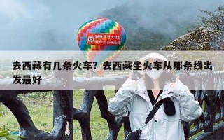 去西藏有几条火车？去西藏坐火车从那条线出发最好