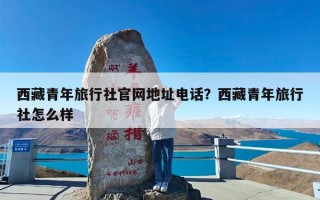 西藏青年旅行社官网地址电话？西藏青年旅行社怎么样