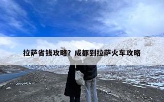 拉萨省钱攻略？成都到拉萨火车攻略