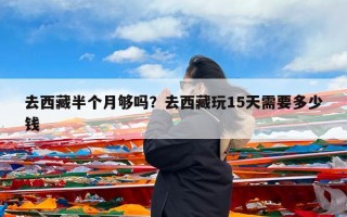 去西藏半个月够吗？去西藏玩15天需要多少钱