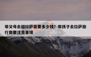 带父母去趟拉萨需要多少钱？带孩子去拉萨旅行需要注意事项