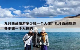 九月西藏旅游多少钱一个人住？九月西藏旅游多少钱一个人住的