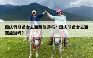 国庆假期适合去西藏旅游吗？国庆节适合去西藏旅游吗?