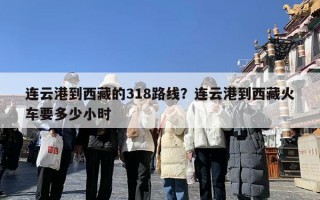 连云港到西藏的318路线？连云港到西藏火车要多少小时