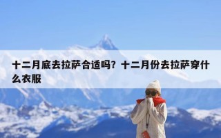 十二月底去拉萨合适吗？十二月份去拉萨穿什么衣服