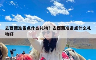 去西藏准备点什么礼物？去西藏准备点什么礼物好