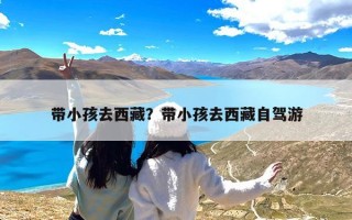 带小孩去西藏？带小孩去西藏自驾游