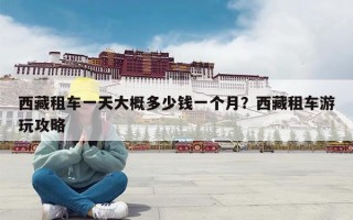 西藏租车一天大概多少钱一个月？西藏租车游玩攻略