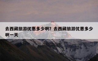 去西藏旅游优惠多少啊？去西藏旅游优惠多少啊一天