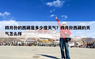 四月份的西藏是多少度天气？四月份西藏的天气怎么样