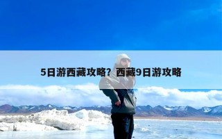5日游西藏攻略？西藏9日游攻略