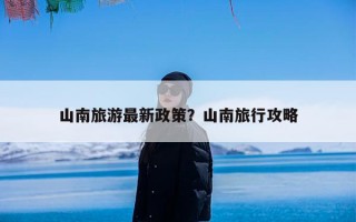 山南旅游最新政策？山南旅行攻略