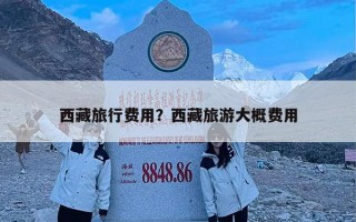 西藏旅行费用？西藏旅游大概费用