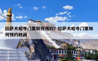 拉萨大昭寺门票如何预约？拉萨大昭寺门票如何预约时间