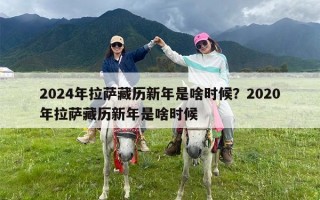 2024年拉萨藏历新年是啥时候？2024年拉萨藏历新年是几月几号？