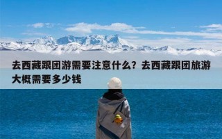 去西藏跟团游需要注意什么？去西藏跟团旅游大概需要多少钱