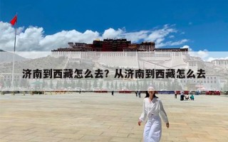 济南到西藏怎么去？从济南到西藏怎么去