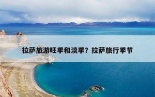 拉萨旅游旺季和淡季？拉萨旅行季节