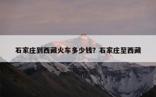 石家庄到西藏火车多少钱？石家庄至西藏