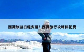 西藏旅游日程安排？西藏旅行攻略和花费