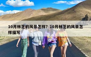 10月林芝的风景怎样？10月林芝的风景怎样描写