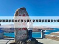 到西藏旅游大约多少钱？到西藏旅游要多少钱?