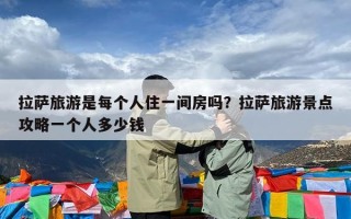 拉萨旅游是每个人住一间房吗？拉萨旅游景点攻略一个人多少钱