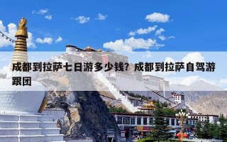 成都到拉萨七日游多少钱？成都到拉萨自驾游跟团